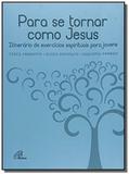 Para se tornar como jesus - itinerario de exercicios espirituais para jovens - Paulinas