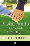 PASTOREANDO O CORAÇÃO DA CRIANÇA (2ª EDICAO 30K) - Editora fiel