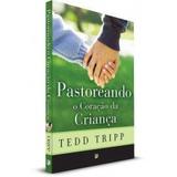 Pastoreando o Coração da Criança 2ª Edição TEDD TRIPP - Editora fiel