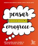 Pensar emagrece - 100 questôes para mudar o jeito de encarar seu peso