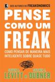 Pense como um freak: como pensar de maneira mais inteligente sobre quase tudo - Como pensar de maneira mais inteligente sobre quase tudo