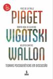 Piaget, Vigotski, Wallon - Teorias psicogenéticas em discussão
