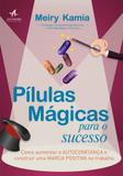 Pílulas mágicas para o sucesso - como aumentar a autoconfiança e construir uma marca positiva no trabalho - Alta books editora