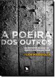Poeira dos Outros, A : Um Repórter na Casa da Morte e Outras Histórias - Arquipelago editorial
