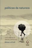 Polticas da natureza. como associar as cincias democracia - Unesp