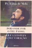 Por onde for o teu passo, que lá esteja o teu coração- Pe. Fábio de Melo - Planeta