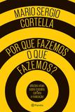 Por que fazemos o que fazemos - Mario Sergio Cortella - Planeta