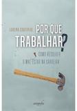 Por que Trabalhar Como Resolver o Mal Estar na Carreira - Autografia