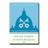 Por que venerar as santas relíquias - coleção formação católica 11 - Editora cléofas