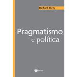 Pragmatismo e política - Rorty, richard