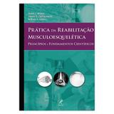 Prática da Reabilitação Musculoesquelética - Princípios e Fundamentos Científicos 1ª Edição - Editora manole