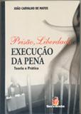 Prisão, Liberdade e Execução da Pena - Teoria e Prática - Servanda