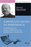 Produção social da indiferença - Explorando as raízes simbólicas da burocracia ocidental