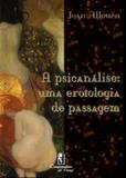 Psicanalise, a: uma erotologia de passagem - Cia de freud