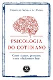 Psicologia do Cotidiano - Como Vivemos, Pensamos e nos Relacionamos Hoje