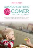 Quando seu filho não quer comer (ou come demais) - O guia essencial para prevenir, identificar e tratar problemas alimentares em crianças pequenas