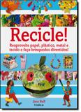 Recicle! - reaproveite papel, plastico, metal e tecido e faca brinquedos divertidos - Publifolha