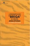 Ressignificaçao "brega" de cançoes anglofonas, a - Paco editorial