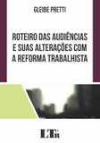 Roteiro das Audiências e Suas Alterações com a Reforma Trabalhista - Ltr