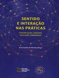 Sentido e Interação Nas Práticas. Comunicação, Consumo, Educação, Urbanidade - Estação das letras