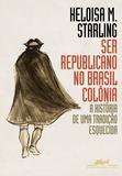 Ser republicano no Brasil colônia - A história de uma tradição esquecida