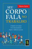 Seu corpo fala no trabalho - Conquiste seu espaço, crie relacionamentos, inspire e influencie pessoas