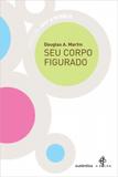Seu corpo figurado - Autentica editora
