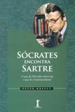 Sócrates Encontra Sartre-O Pai da Filosofia Interroga O Pai do Existencialismo - Vide editorial