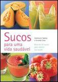 Sucos para uma Vida Saudável: Mais de 50 Receitas - Manole