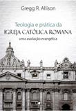 Teologia e Prática da Igreja Católica Romana: Uma Avaliação Envangélica - Vida nova