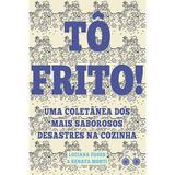 Tô frito - Uma coletânea dos mais saborosos desastres na cozinha