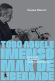 Todo aquele imenso mar de liberdade: A dura vida do jornalista Carlos Castello Branco - A dura vida do jornalista Carlos Castello Branco