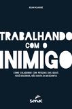 Trabalhando com o inimigo - Como colaborar com pessoas das quais você discorda, não gosta ou desconfia