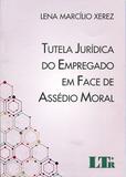 Tutela Jurídica do Empregado em Face de Assédio Moral - Ltr