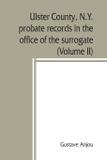 Ulster County, N.Y. probate records in the office of the surrogate, and in the county clerk's office at Kingston, N.Y. - Alpha editions