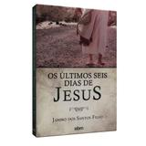 Últimos Seis Dias de Jesus, Os - Ebm
