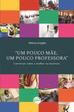 Um Pouco Mãe, Um Pouco Professora Conversas Sobre A Mulher na Docência - Crv