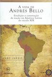 Vida de Andrés Bello, A: Erudição e Construção de Nação na América Latina do Século xix - Edicoes de janeiro