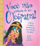 Você não gostaria de ser cleópatra!