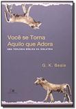 Voce se torna aquilo que adora: uma teologia bibli - Vida nova