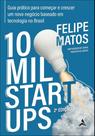 10 mil startups: guia prático para começar e crescer um novo negócio baseado em tecnologia no Brasil 10 mil startups: guia prático para começar e crescer um novo negócio baseado em tecnologia no Brasil