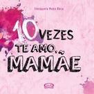 10 vezes te amo, mamae 10 vezes te amo, mamae