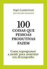 100 Coisas Que Pessoas Produtivas Fazem - Como Reprogramar a Mente Para Melhorar Seu Desempenho