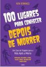 100 lugares para Conhecer depois de Morrer um guia de Viagem para A vida após a morte
