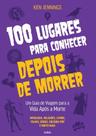 100 Lugares Para Conhecer Depois De Morrer - Um Guia De Viagem Para A Vida Após A Morte