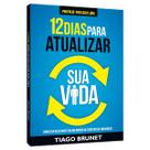 12 Dias Para Atualizar sua Vida, Como ser Relevante em um Mundo de Constantes Mudanças,Tiago Brunet, Vida