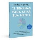 12 Semanas Para Afiar Sua Mente, Como Aumentar A Energia, Reduzir O Estresse, Melhorar O Sono E Diminuir A Ansiedade, Sanjay Gupta - Livro