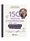 150 drôles d'expressions pour prendre la vie du bon côté