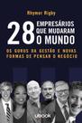 28 Empresários Que Mudaram o Mundo: Os Gurus da Gestão e Novas Formas de Pensar o Negócio
