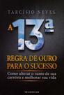 A 13ª Regra de Ouro Para O Sucesso. Como Alterar O Rumo de Sua Carreira e Melhorar Sua Vida